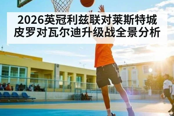 2026英冠利兹联对莱斯特城皮罗对瓦尔迪升级战全景分析