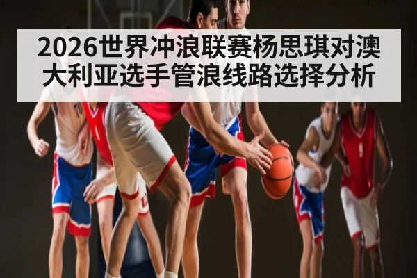 2026世界冲浪联赛杨思琪对澳大利亚选手管浪线路选择分析